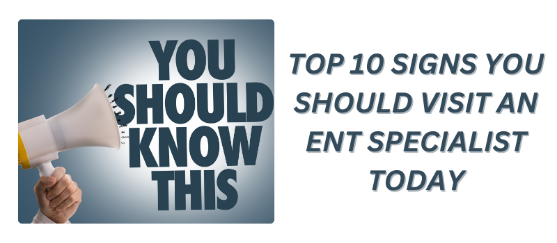 Top 10 Signs You Should Visit an ENT Specialist Today