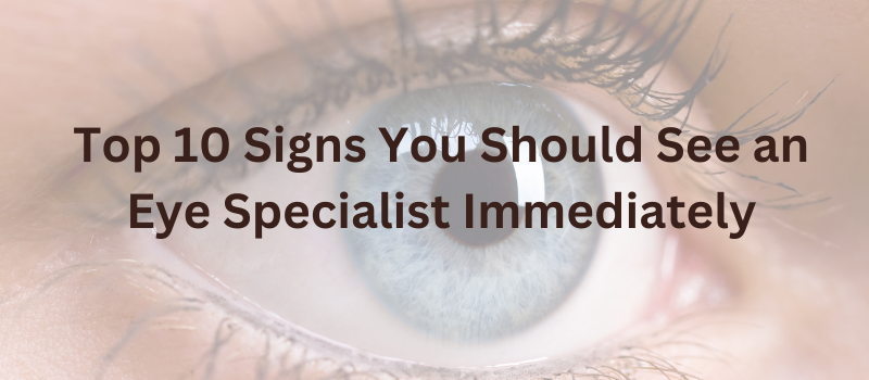 Top 10 Signs You Should See an Eye Specialist Immediately